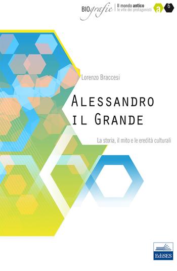 Alessandro il Grande. La storia, il mito e le eredità culturali - Lorenzo Braccesi - Libro Edises 2014, Biografie | Libraccio.it