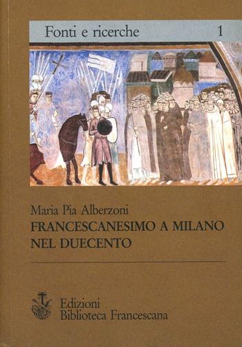 Francescanesimo a Milano nel '200 - Maria Pia Alberzoni - Libro Biblioteca Francescana 1991, Fonti e ricerche | Libraccio.it