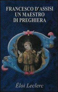 Francesco d'Assisi: un maestro di preghiera - Éloi Leclerc - Libro Biblioteca Francescana 2004, Piccola serie | Libraccio.it