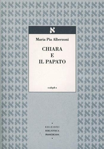 Chiara e il papato - Maria Pia Alberzoni - Libro Biblioteca Francescana 2000, Aleph | Libraccio.it