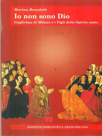 Io non sono Dio. Guglielma di Milano e i Figli dello Spirito Santo - Marina Benedetti - Libro Biblioteca Francescana 1998, Tau | Libraccio.it