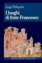 I luoghi di frate Francesco. Memoria agiografica e realtà storica