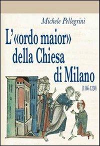 L' «ordo maior» della chiesa di Milano (1166-1230) - Michele Pellegrini - Libro Biblioteca Francescana 2009, Studi storia cristianes. e chiese crist. | Libraccio.it