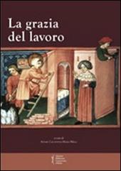 La grazia del lavoro. Atti del 7° Convegno storico di Greccio (Gerccio, 8-9 maggio 2009)