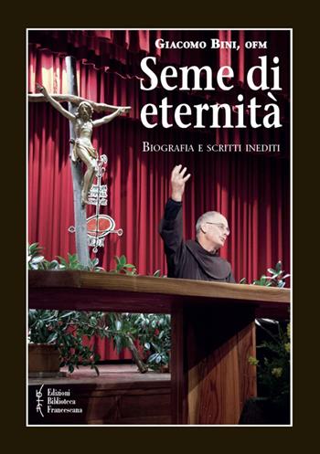 Seme di eternità. Biografia e scritti inediti - Giacomo Bini - Libro Biblioteca Francescana 2015, Gli acanti | Libraccio.it
