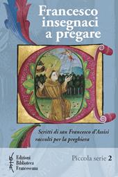 Francesco insegnaci a pregare. Scritti di san Francesco d'Assisi raccolti per la preghiera