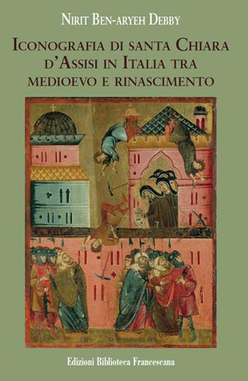 Iconografia di Santa Chiara d'Assisi in Italia tra Medioevo e Rinascimento - Nirit Ben-Aryeh Debby - Libro Biblioteca Francescana 2017, Con gli occhi dello Spirito | Libraccio.it