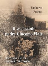 Il venerabile padre Giacomo Viale. L'avventura di un parroco francescano