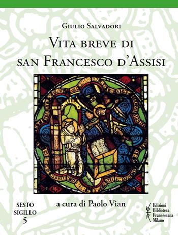 Vita breve di san Francesco d'Assisi - Giulio Salvadori - Libro Biblioteca Francescana 2018, Sesto sigillo | Libraccio.it