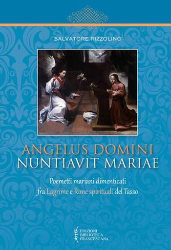Angelus Domini nuntiavit Mariae. Poemetti mariani dimenticati fra Lagrime e Rime spirituali del Tasso - Salvatore Rizzolino - Libro Biblioteca Francescana 2017, Centro Studi Cappuccini Lombardi | Libraccio.it