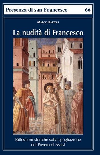 La nudità di Francesco. Riflessioni storiche sulla spogliazione del Povero di Assisi - Marco Bartoli - Libro Biblioteca Francescana 2018, Presenza di S. Francesco | Libraccio.it