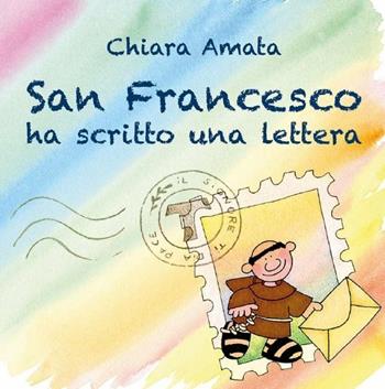 San Francesco ha scritto una lettera - Chiara Amata Tognali - Libro Biblioteca Francescana 2018, Parole e immagini | Libraccio.it