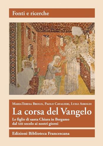 La corsa del Vangelo. Le figlie di santa Chiara in Bergamo dal XIII secolo ai nostri giorni - Maria Teresa Brolis, Paolo Cavalieri, Luigi Airoldi - Libro Biblioteca Francescana 2018, Fonti e ricerche | Libraccio.it