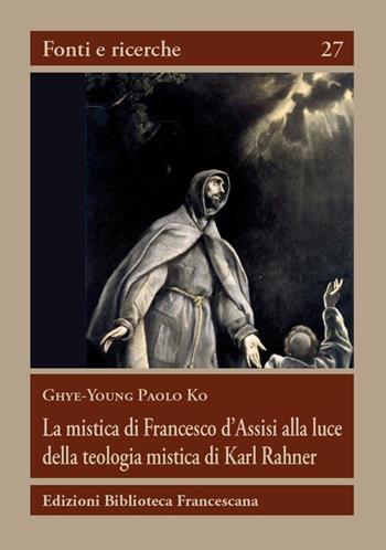 La mistica di Francesco d'Assisi alla luce della teologia mistica... - Paolo K. Ghye-Young - Libro Biblioteca Francescana 2018, Fonti e ricerche | Libraccio.it