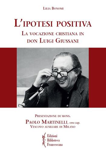 L' ipotesi positiva. La vocazione cristiana in don Luigi Giussani - Lilia Bonomi - Libro Biblioteca Francescana 2018, Gli acanti | Libraccio.it
