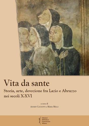 Vita da sante. Storia, arte, devozione fra Lazio e Abruzzo nei secoli X-XVI  - Libro Biblioteca Francescana 2019, Biblioteca di frate Francesco | Libraccio.it