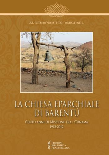 La Chiesa Eparchiale di Barentù. Cento anni di missione tra i Cunama 1912-2012 - Andemariam Tesfamichael - Libro Biblioteca Francescana 2019, Centro Studi Cappuccini Lombardi | Libraccio.it