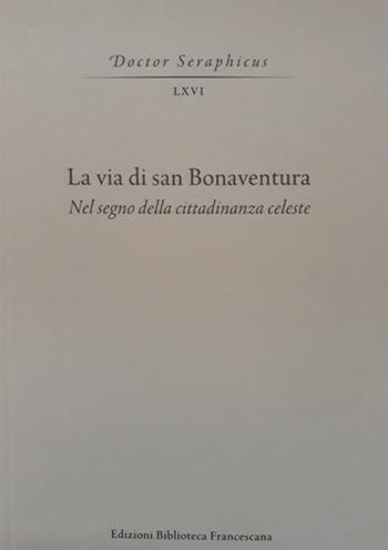La via di san Bonaventura. Nel segno della cittadinanza celeste  - Libro Biblioteca Francescana 2019, Doctor Seraphicus | Libraccio.it