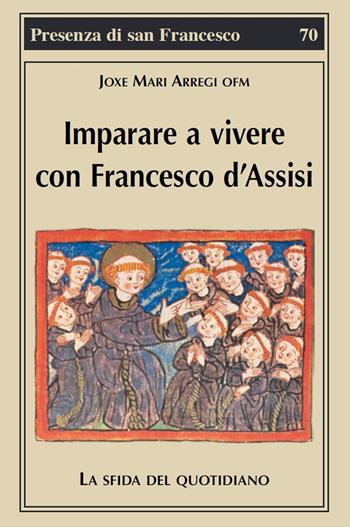 Imparare a vivere con Francesco d'Assisi. La sfida del quotidiano - Joxe Mari Arregi - Libro Biblioteca Francescana 2019, Presenza di S. Francesco | Libraccio.it