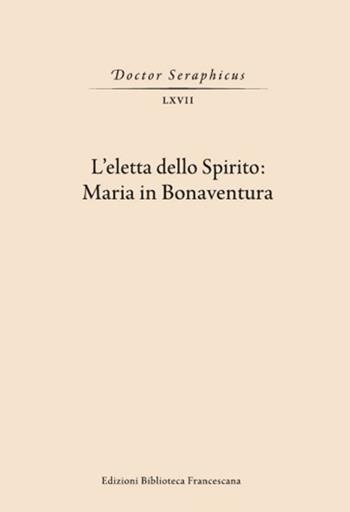 L' Eletta dello spirito: Maria in Bonaventura. (Viterbo-Bagnoregio, 24-25 maggio 2019)  - Libro Biblioteca Francescana 2020, Doctor Seraphicus. Bibliotheca | Libraccio.it