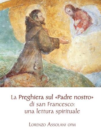 La preghiera sul «Padre nostro» di san Francesco: una lettura spirituale - Lorenzo Assolani - Libro Biblioteca Francescana 2020, Fuori collana | Libraccio.it