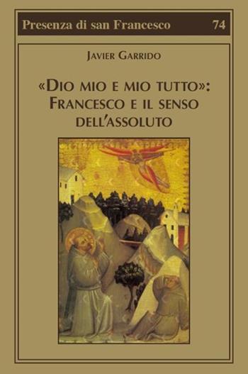 «Dio mio e mio tutto»: Francesco e il senso dell'assoluto - Javier Garrido - Libro Biblioteca Francescana 2021, Presenza di S. Francesco | Libraccio.it