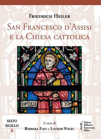 San Francesco d'Assisi e la Chiesa cattolica - Friedrich Heiler - Libro Biblioteca Francescana 2021, Sesto sigillo | Libraccio.it