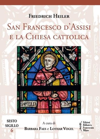 San Francesco d'Assisi e la Chiesa cattolica - Friedrich Heiler - Libro Biblioteca Francescana 2021, Sesto sigillo | Libraccio.it
