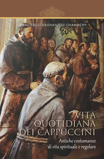 Vita quotidiana dei cappuccini. Antiche costumanze di vita spirituale e regolare - Francesco Gagnand di Chambéry - Libro Biblioteca Francescana 2021, Centro Studi Cappuccini Lombardi | Libraccio.it