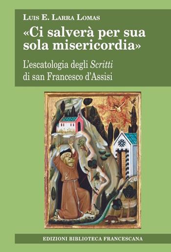 «Ci salverà per sua sola misericordia». L'escatologia degli Scritti di san Francesco d'Assisi - Luis E. Larra Lomas - Libro Biblioteca Francescana 2021, Tau | Libraccio.it