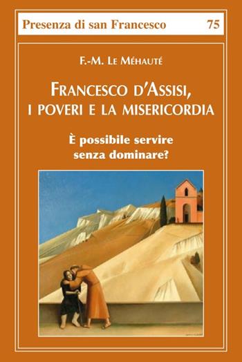 Francesco d'Assisi, i poveri e la misericordia. È possibile servire senza dominare? - François-Marie Le Méhauté - Libro Biblioteca Francescana 2021, Presenza di S. Francesco | Libraccio.it