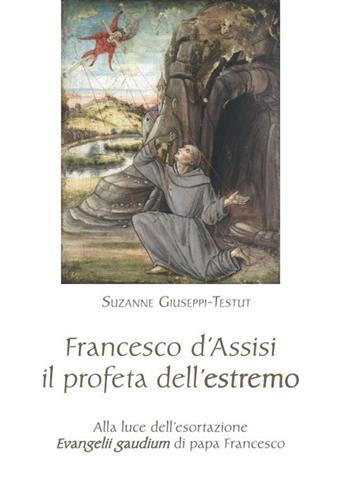 Francesco d'Assisi il profeta dell'estremo. Alla luce dell'esortazione «Evangelii gaudium» di papa Francesco - Suzanne Giuseppi Testut - Libro Biblioteca Francescana 2021, Francesco e dintorni | Libraccio.it