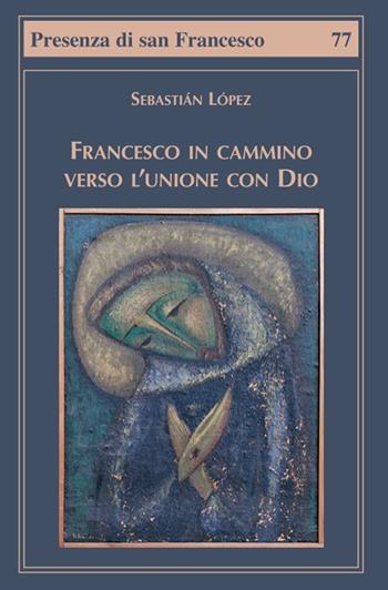 Francesco in cammino verso l'unione con Dio - Sebastián López - Libro Biblioteca Francescana 2022, Presenza di S. Francesco | Libraccio.it