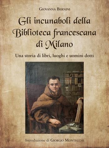 Gli incunaboli della Biblioteca Francescana di Milano. Una storia di libri, luoghi e uomini dotti - Giovanna Bernini - Libro Biblioteca Francescana 2022 | Libraccio.it