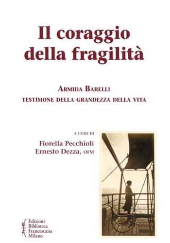 Il coraggio della fragilità. Armida Barelli testimone della grandezza della vita  - Libro Biblioteca Francescana 2022, Gli acanti | Libraccio.it