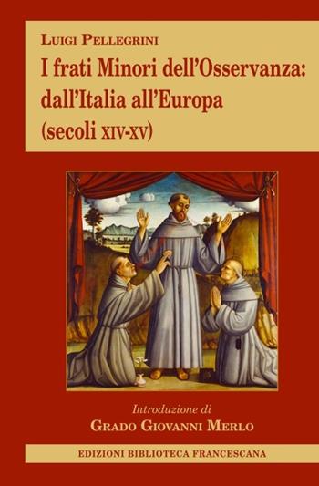 I frati minori dell'Osservanza dall'Italia all'Europa (secoli XIV-XV) - Luigi Pellegrini - Libro Biblioteca Francescana 2023 | Libraccio.it