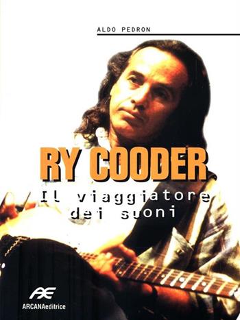 Ry Cooder. Il viaggiatore dei suoni - Aldo Pedron - Libro Arcana 2001 | Libraccio.it