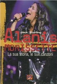 Alanis Morissette. La sua storia, le sue canzoni - Jack Starling - Libro Arcana 2001 | Libraccio.it