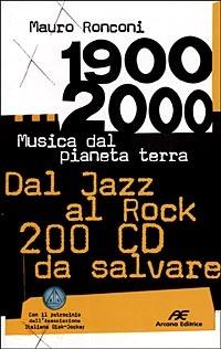 1900-2000. Musica dal pianeta terra. Dal Jazz al Rock 200 CD da salvare - Mauro Ronconi - Libro Arcana 2001 | Libraccio.it