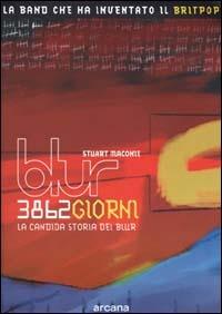 Tremilaottocentosessantadue giorni. La candida storia dei Blur - Stuart Maconie - Libro Arcana 2001, Arcana musica | Libraccio.it