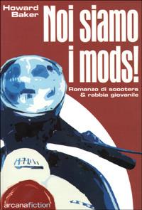 Noi siamo i Mods. Romanzo di scooters & rabbia giovanile - Howard Baker - Libro Arcana 2001, Arcana fiction | Libraccio.it