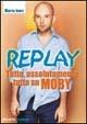 Replay. Tutto, assolutamente tutto su Moby - Martin James - Libro Arcana 2002, Arcana musica | Libraccio.it