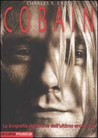 Cobain. La biografia definitiva dell'ultimo eroe rock - Charles R. Cross - Libro Arcana 2003, Arcana musica | Libraccio.it
