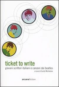 Ticket to write. Giovani scrittori italiani e canzoni dei Beatles  - Libro Arcana 2003, Arcana fiction | Libraccio.it