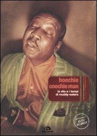 Hoochie Coochie Man. La vita e i tempi di Muddy Waters - Robert Gordon - Libro Arcana 2005, Arcana musica | Libraccio.it