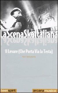 La scena Ska italiana. Il levare che porta via la testa - Yari Selvetella - Libro Arcana 2003, Teen spirit | Libraccio.it