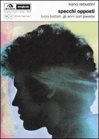 Specchi opposti. Lucio Battisti. Gli anni con Panella - Ivano Rebustini - Libro Arcana 2007, Arcana Songbook | Libraccio.it