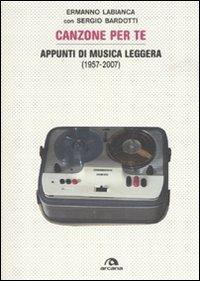 Canzoni per te. Appunti di musica leggera (1957-2007). Ediz. illustrata - Ermanno Labianca, Sergio Bardotti - Libro Arcana 2007 | Libraccio.it