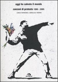 Oggi ho salvato il mondo. Canzoni di protesta 1990-2005 - Gianluca Testani, Carlo Bordone Bacarella - Libro Arcana 2006, Arcana musica | Libraccio.it
