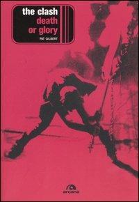 The Clash. Death or glory - Pat Gilbert - Libro Arcana 2006, Arcana musica | Libraccio.it